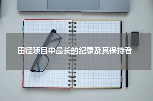  田径项目中最长的纪录及其保持者