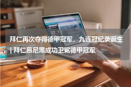  拜仁再次夺得德甲冠军，九连冠纪录诞生 | 拜仁慕尼黑成功卫冕德甲冠军  
