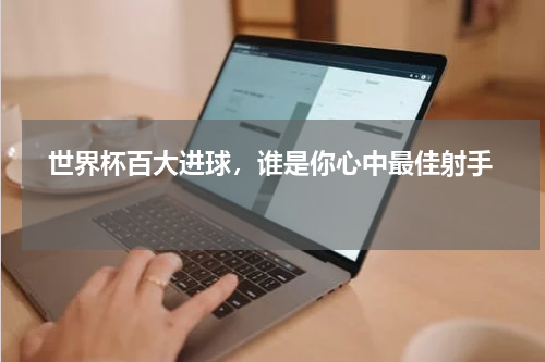   世界杯百大进球，谁是你心中最佳射手    