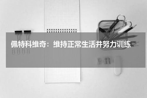 佩特科维奇：维持正常生活并努力训练   