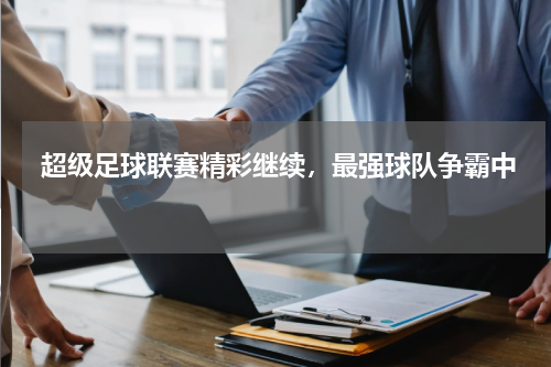  超级足球联赛精彩继续，最强球队争霸中   
