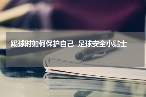  踢球时如何保护自己  足球安全小贴士  