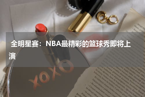  全明星赛：NBA最精彩的篮球秀即将上演   