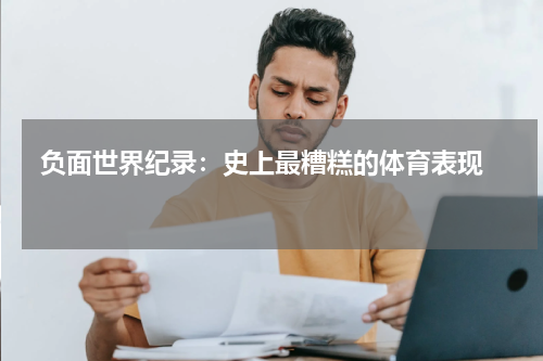 负面世界纪录：史上最糟糕的体育表现   