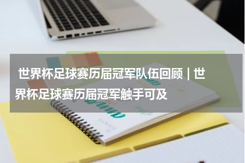  世界杯足球赛历届冠军队伍回顾 | 世界杯足球赛历届冠军触手可及  