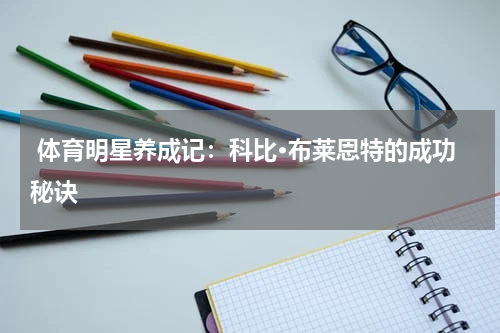  体育明星养成记：科比·布莱恩特的成功秘诀   
