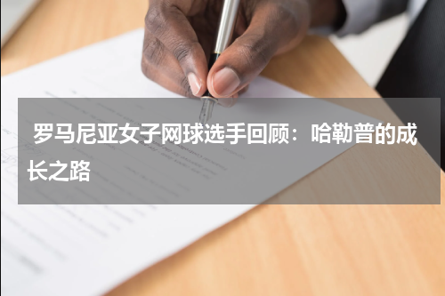  罗马尼亚女子网球选手回顾：哈勒普的成长之路   
