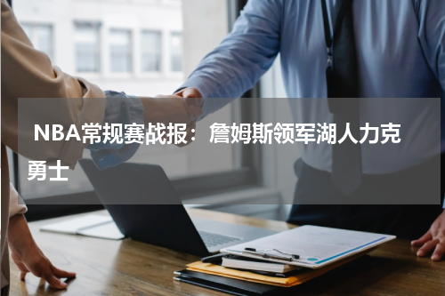  NBA常规赛战报：詹姆斯领军湖人力克勇士  
