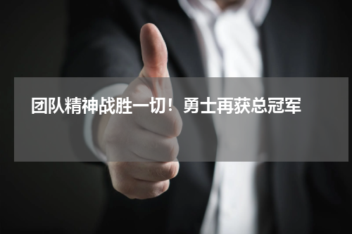   团队精神战胜一切！勇士再获总冠军   