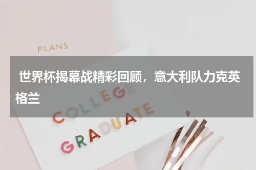  世界杯揭幕战精彩回顾，意大利队力克英格兰   