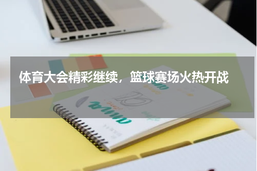  体育大会精彩继续，篮球赛场火热开战   
