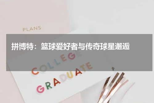  拼博特：篮球爱好者与传奇球星邂逅   