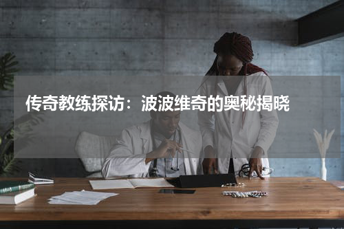  传奇教练探访：波波维奇的奥秘揭晓   