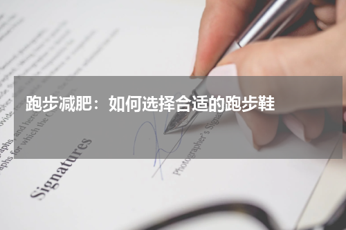  跑步减肥：如何选择合适的跑步鞋    