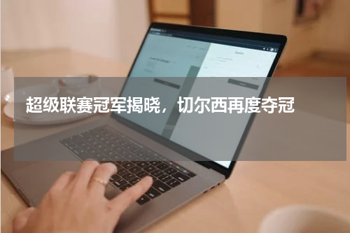  超级联赛冠军揭晓，切尔西再度夺冠   
