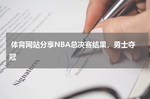  体育网站分享NBA总决赛结果，勇士夺冠   