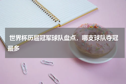  世界杯历届冠军球队盘点，哪支球队夺冠最多    