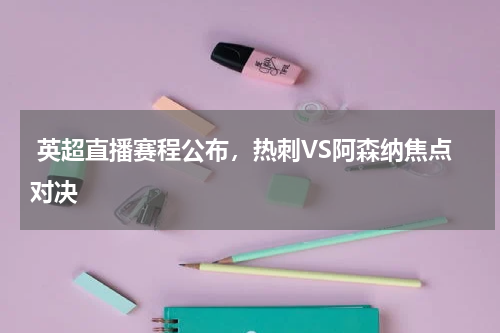  英超直播赛程公布，热刺VS阿森纳焦点对决  