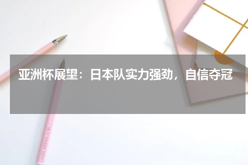  亚洲杯展望：日本队实力强劲，自信夺冠  