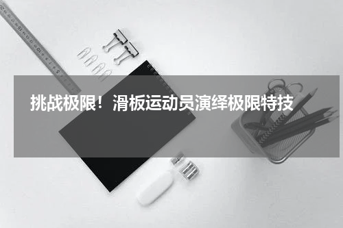   挑战极限！滑板运动员演绎极限特技   