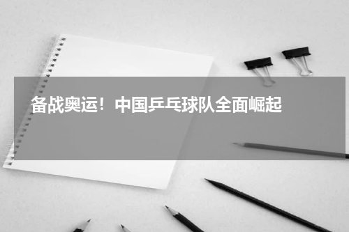   备战奥运！中国乒乓球队全面崛起   