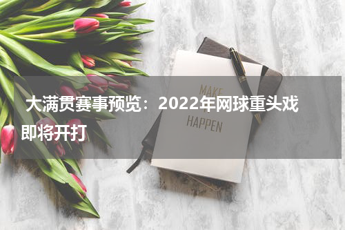  大满贯赛事预览：2022年网球重头戏即将开打   