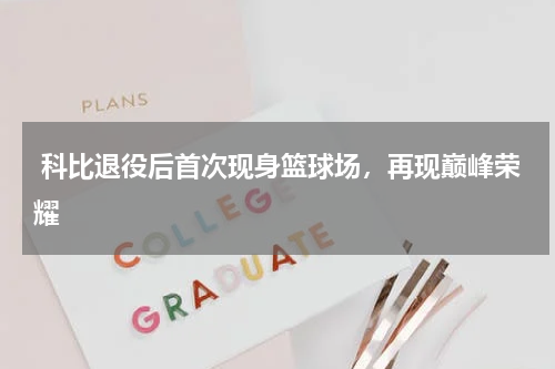  科比退役后首次现身篮球场，再现巅峰荣耀   