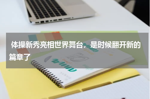  体操新秀亮相世界舞台，是时候翻开新的篇章了