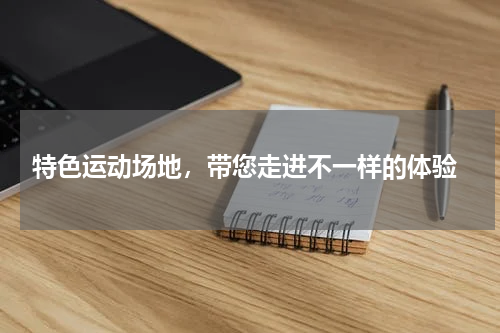  特色运动场地，带您走进不一样的体验