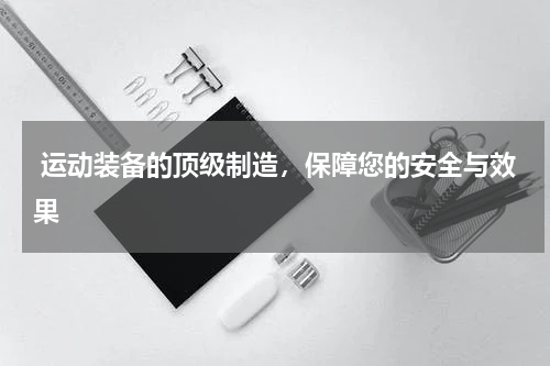  运动装备的顶级制造，保障您的安全与效果