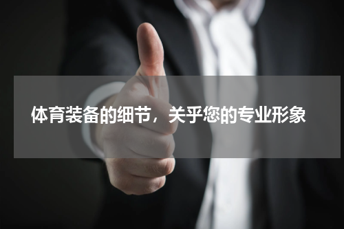  体育装备的细节，关乎您的专业形象