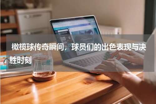  橄榄球传奇瞬间，球员们的出色表现与决胜时刻