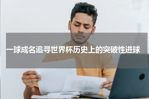  一球成名追寻世界杯历史上的突破性进球