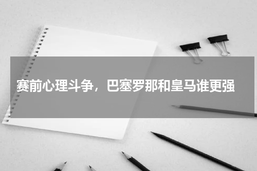  赛前心理斗争，巴塞罗那和皇马谁更强