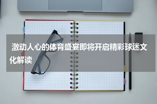  激动人心的体育盛宴即将开启精彩球迷文化解读