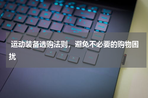 运动装备选购法则，避免不必要的购物困扰