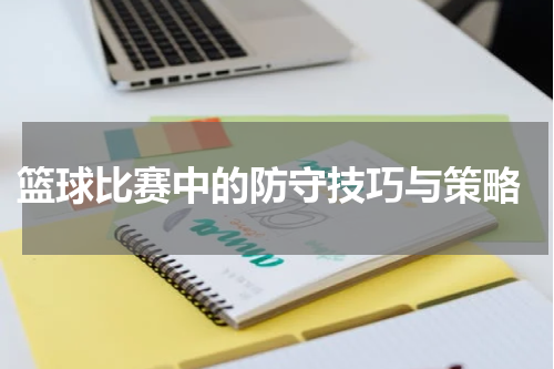  篮球比赛中的防守技巧与策略