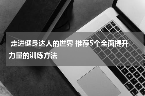  走进健身达人的世界 推荐5个全面提升力量的训练方法
