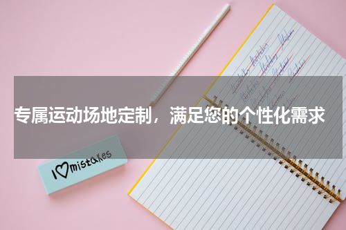 专属运动场地定制，满足您的个性化需求