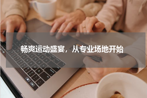  畅爽运动盛宴，从专业场地开始