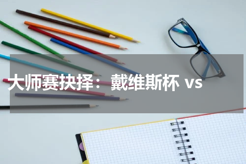  大师赛抉择：戴维斯杯 vs