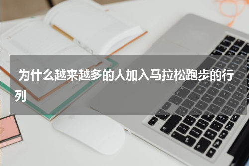  为什么越来越多的人加入马拉松跑步的行列