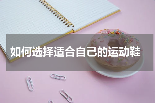  如何选择适合自己的运动鞋