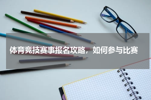  体育竞技赛事报名攻略，如何参与比赛