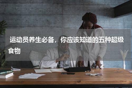  运动员养生必备，你应该知道的五种超级食物