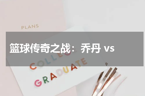  篮球传奇之战：乔丹 vs