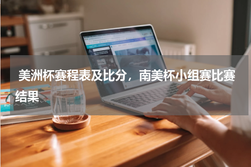  美洲杯赛程表及比分，南美杯小组赛比赛结果