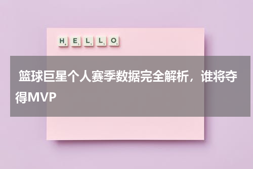  篮球巨星个人赛季数据完全解析，谁将夺得MVP