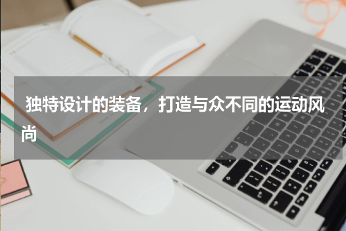  独特设计的装备，打造与众不同的运动风尚