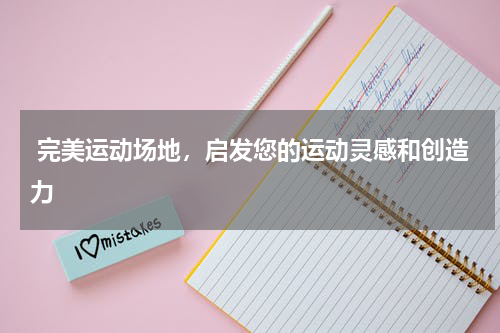  完美运动场地，启发您的运动灵感和创造力